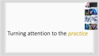 Turning attention to the practice
10
 