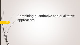 Combining quantitative and qualitative
approaches
28
 