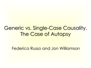 Generic vs. Single-Case Causality. The Case of Autopsy Federica Russo and Jon Williamson 