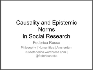 Causality and Epistemic
Norms
in Social Research
Federica Russo
Philosophy | Humanities | Amsterdam
russofederica.wordpress.com |
@federicarusso
 