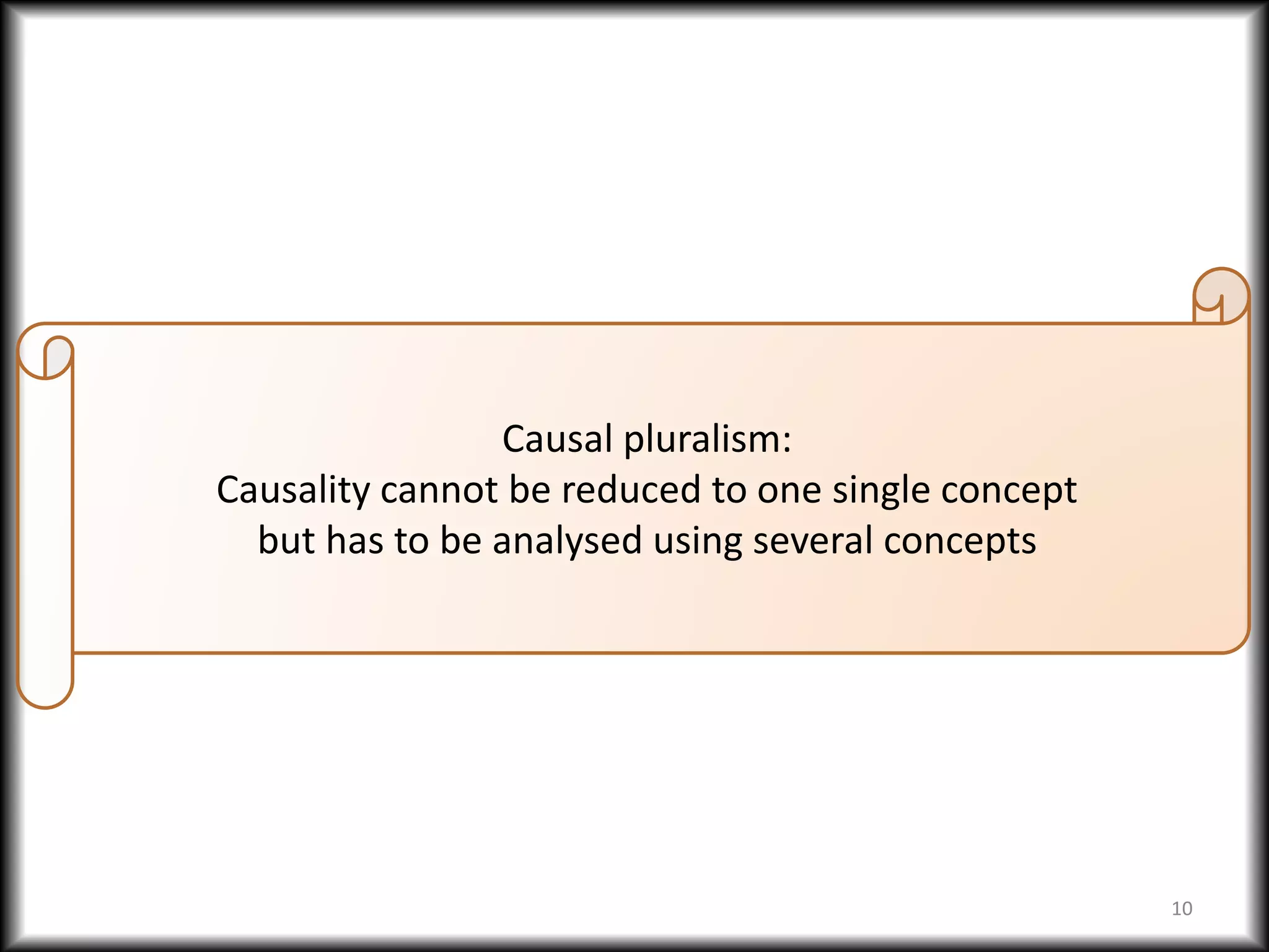 10
Causal pluralism:
Causality cannot be reduced to one single concept
but has to be analysed using several concepts
 