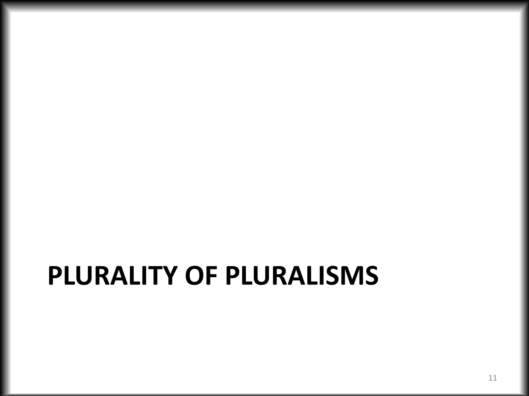 PLURALITY OF PLURALISMS
11
 