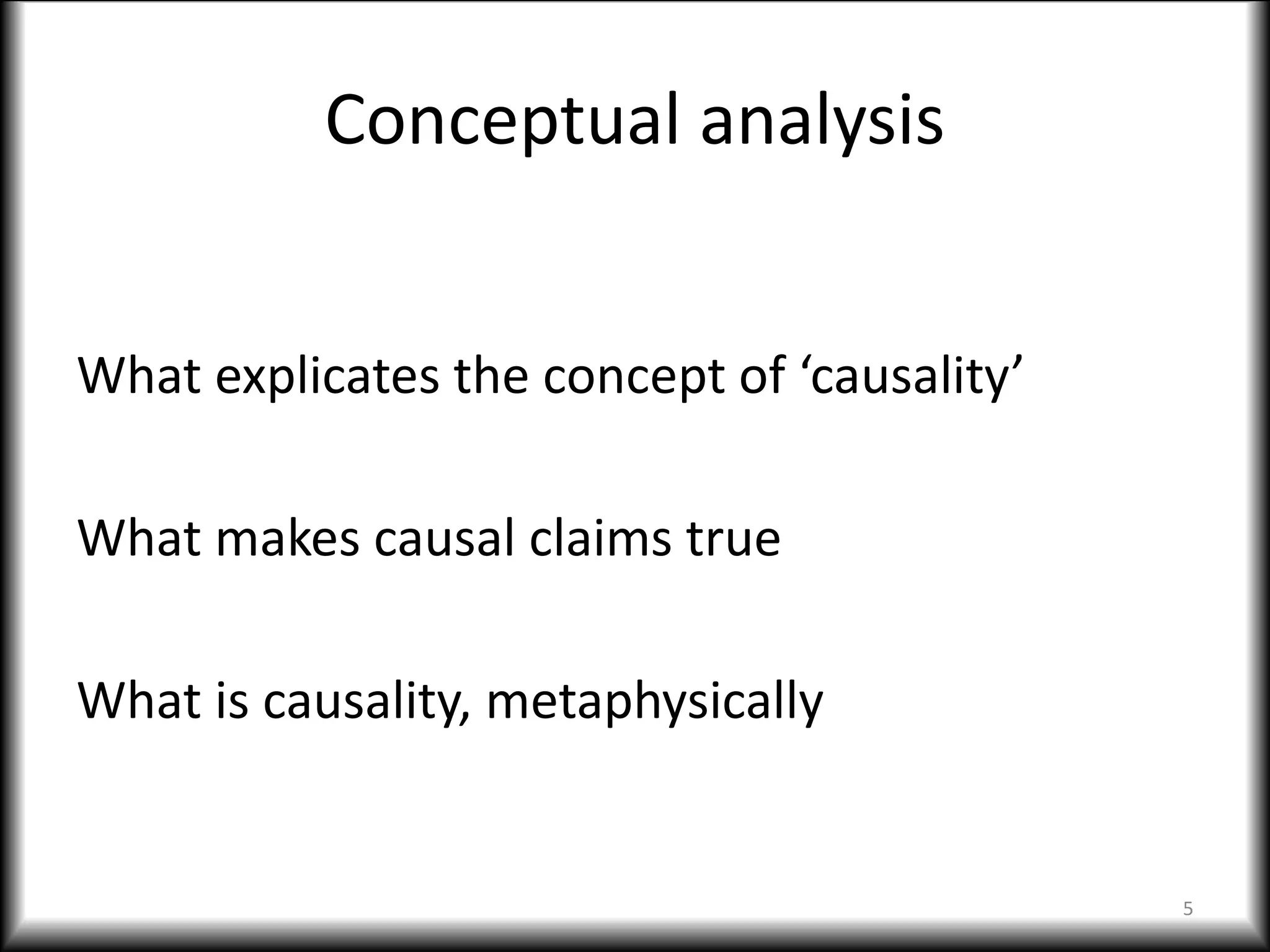 Conceptual analysis
What explicates the concept of ‘causality’
What makes causal claims true
What is causality, metaphysically
5
 