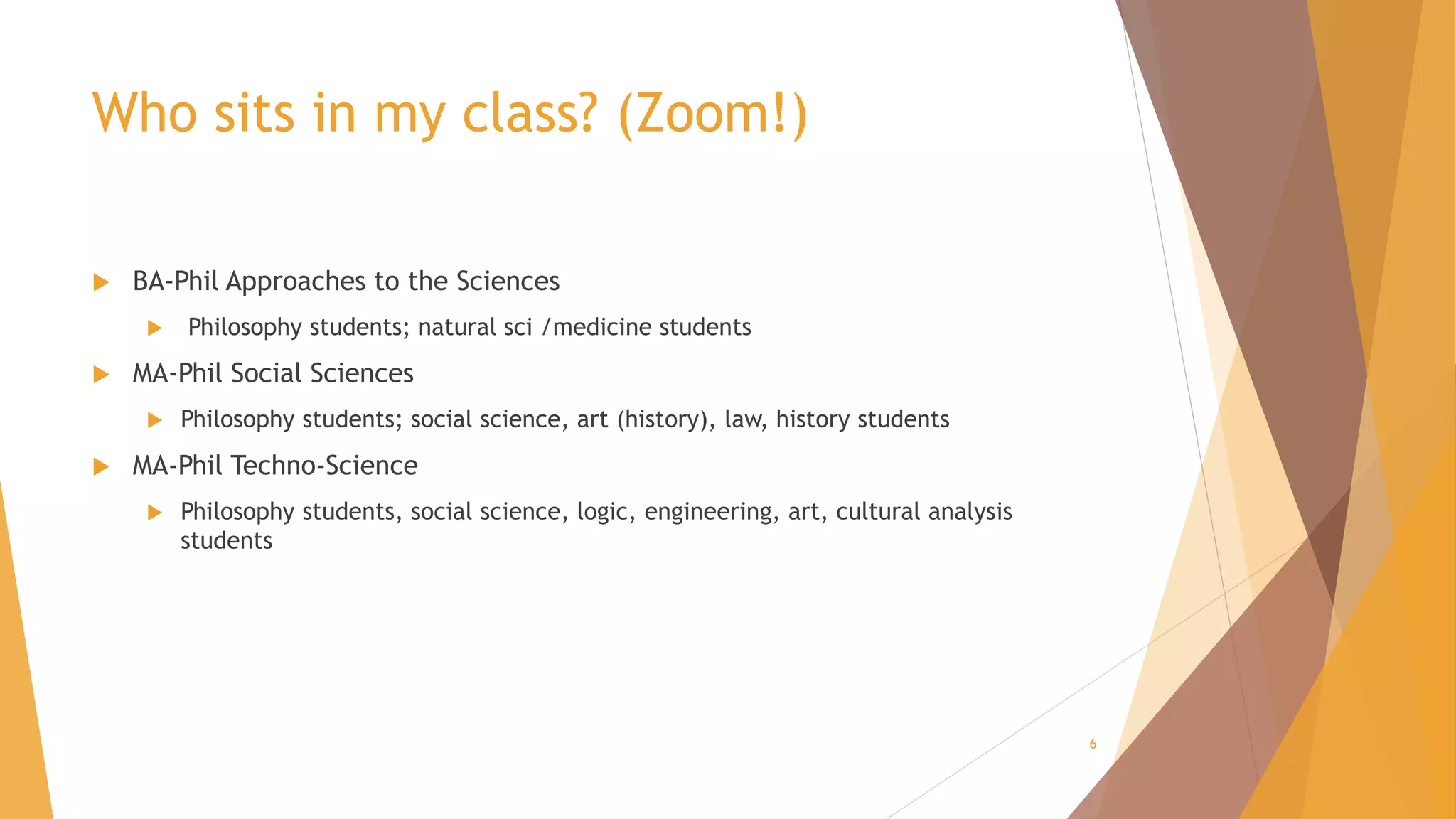 Who sits in my class? (Zoom!)
 BA-Phil Approaches to the Sciences
 Philosophy students; natural sci /medicine students
 MA-Phil Social Sciences
 Philosophy students; social science, art (history), law, history students
 MA-Phil Techno-Science
 Philosophy students, social science, logic, engineering, art, cultural analysis
students
6
 
