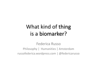 What kind of thing
is a biomarker?
Federica Russo
Philosophy | Humanities | Amsterdam
russofederica.wordpress.com | @federicarusso
 