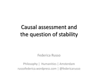 Causal assessment and
the question of stability
Federica Russo
Philosophy | Humanities | Amsterdam
russofederica.wordpress.com | @federicarusso
 