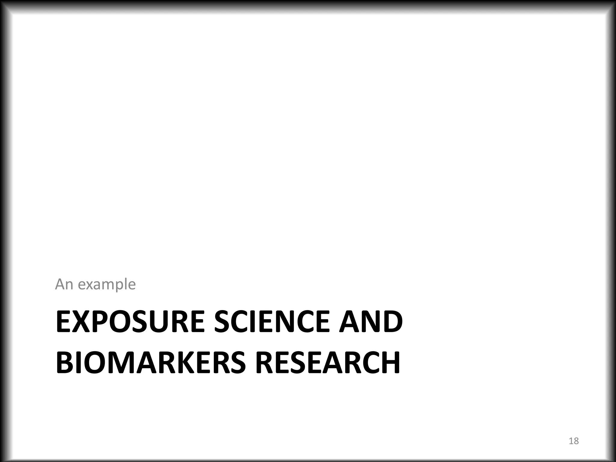 EXPOSURE SCIENCE AND
BIOMARKERS RESEARCH
An example
18
 