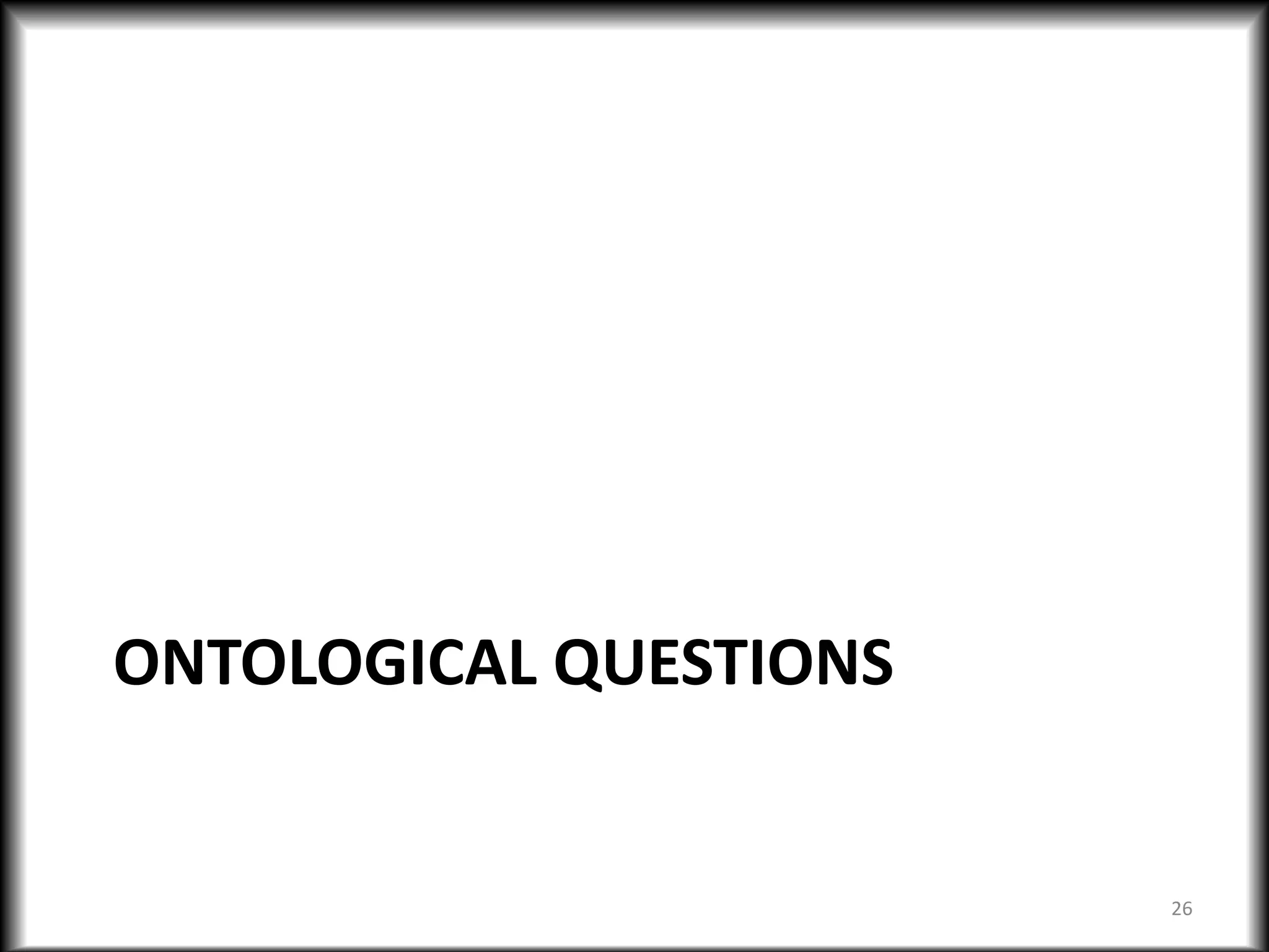 ONTOLOGICAL QUESTIONS
26
 