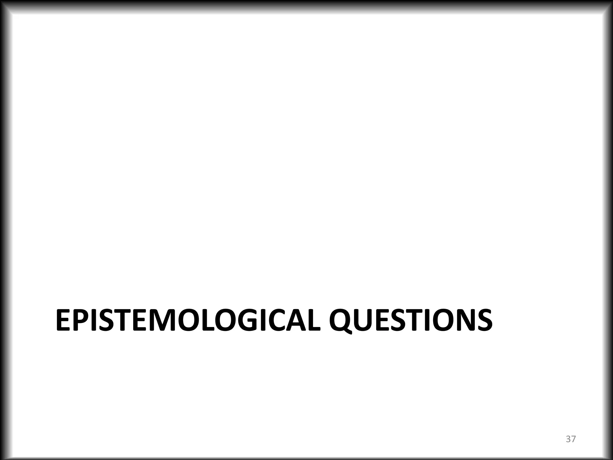 EPISTEMOLOGICAL QUESTIONS
37
 
