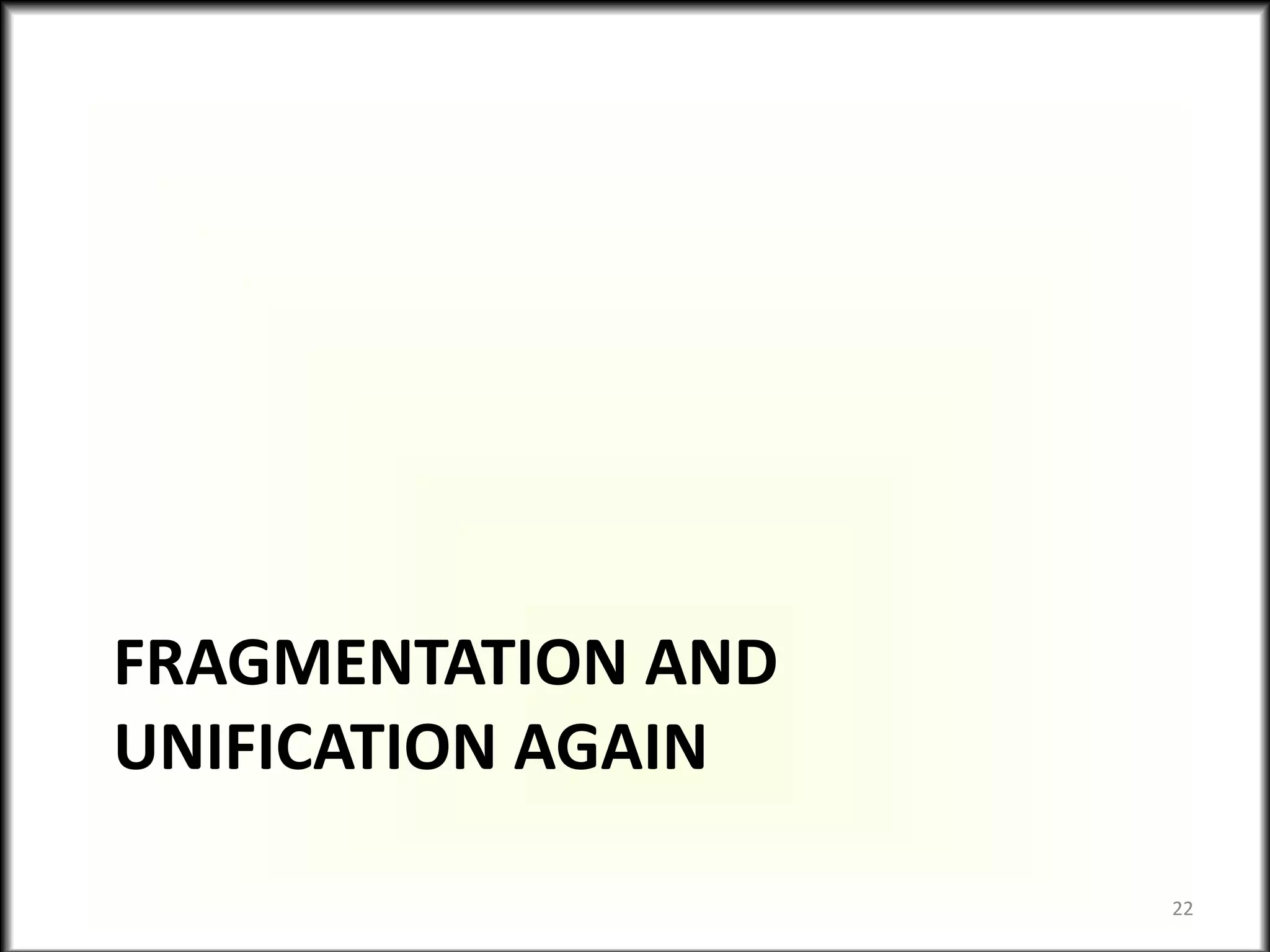 FRAGMENTATION AND
UNIFICATION AGAIN
22
 