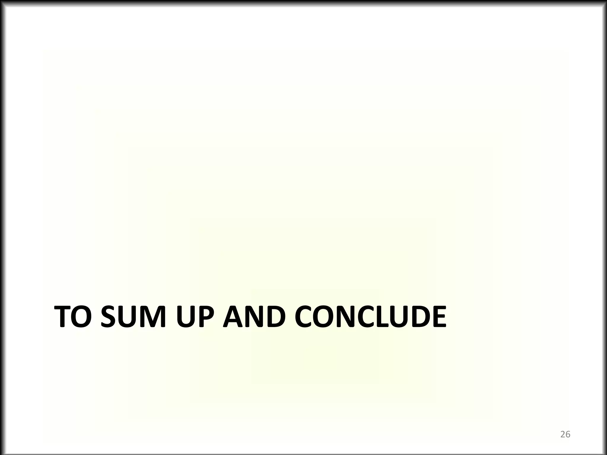 TO SUM UP AND CONCLUDE
26
 