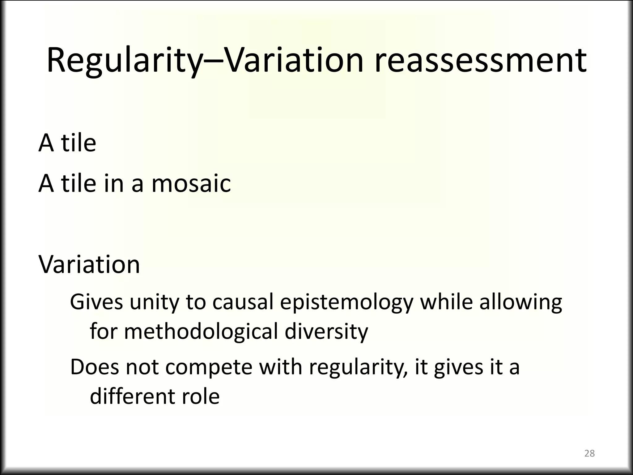 Regularity–Variation reassessment
A tile
A tile in a mosaic
Variation
Gives unity to causal epistemology while allowing
for methodological diversity
Does not compete with regularity, it gives it a
different role
28
 