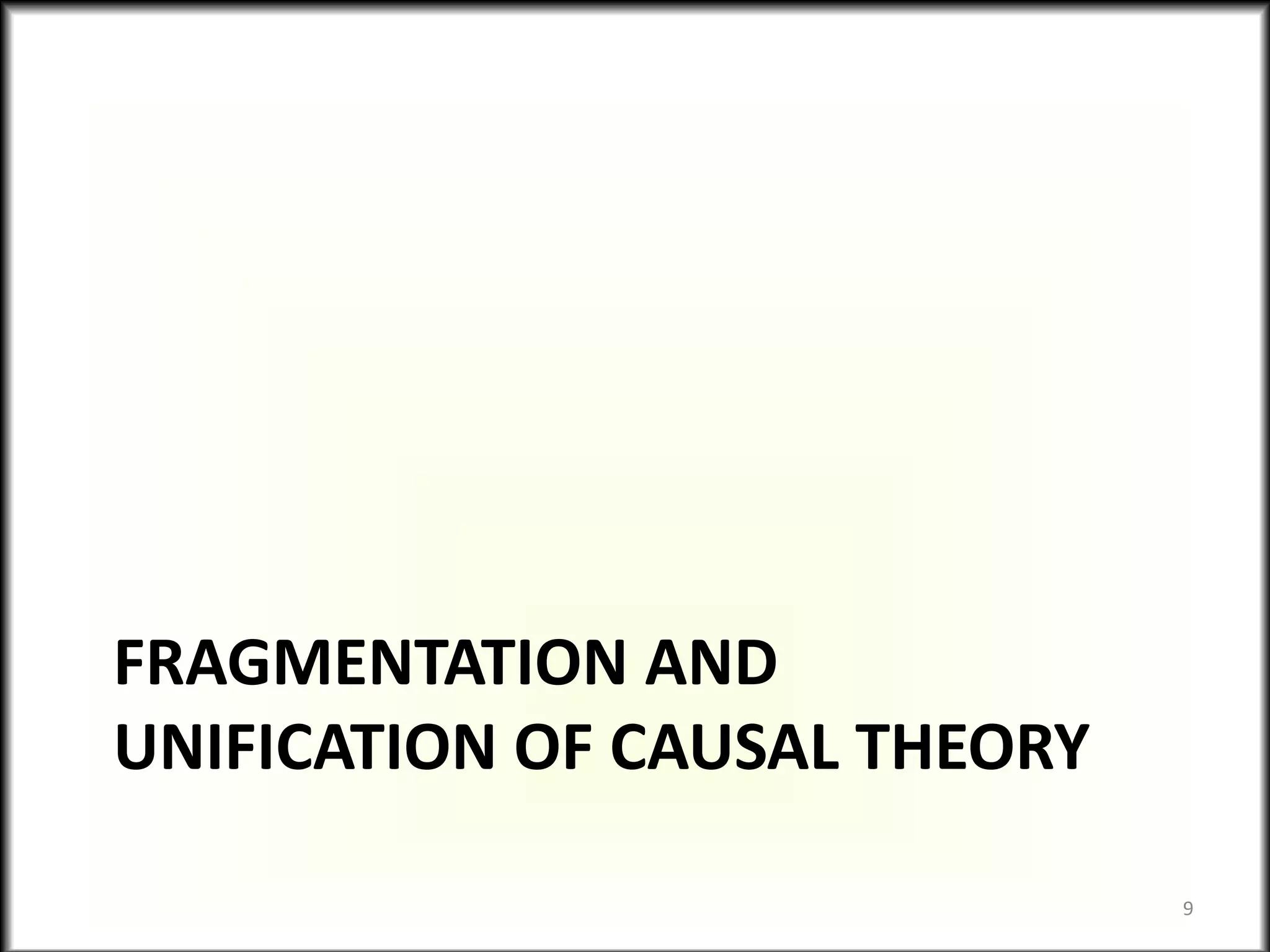 FRAGMENTATION AND
UNIFICATION OF CAUSAL THEORY
9
 