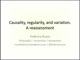 Causality, regularity, and variation.
A reassessment
Federica Russo
Philosophy | Humanities | Amsterdam
russofederica.wordpress.com | @federicarusso
 