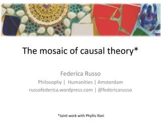 The mosaic of causal theory*
Federica Russo
Philosophy | Humanities | Amsterdam
russofederica.wordpress.com | @federicarusso
*Joint work with Phyllis Illari
 