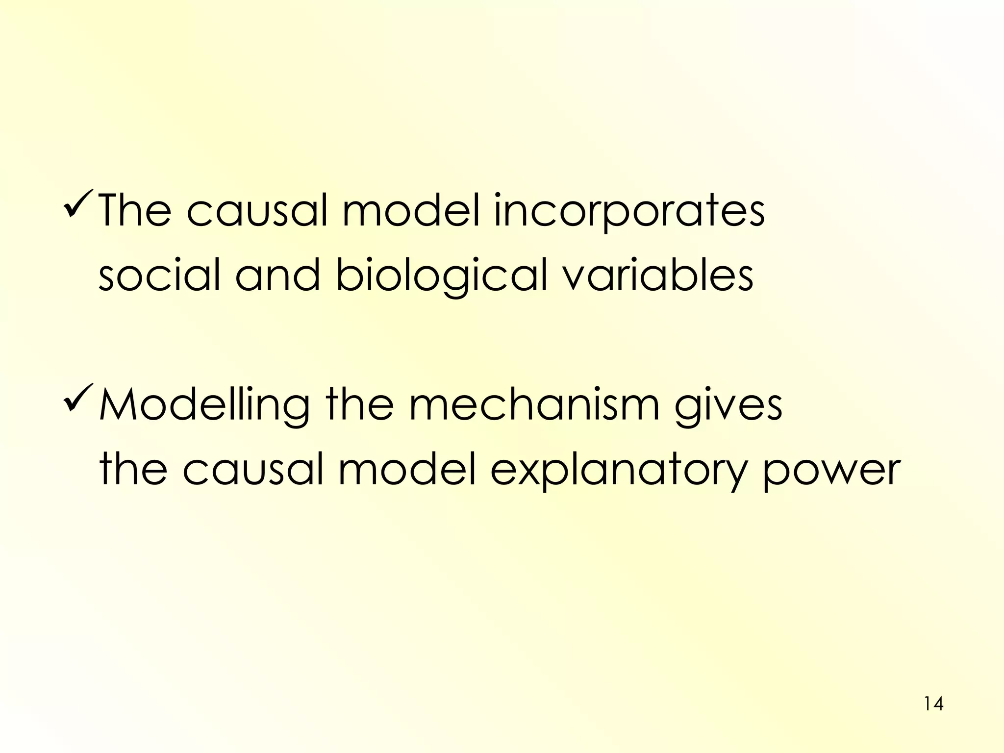 The causal model incorporates  social and biological variables Modelling the mechanism gives  the causal model explanatory power 