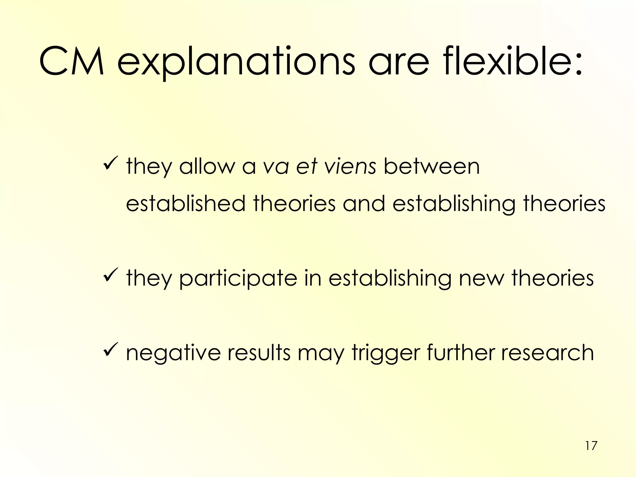 CM explanations are flexible: they allow a  va et viens  between  established theories and establishing theories they participate in establishing new theories negative results may trigger further research  