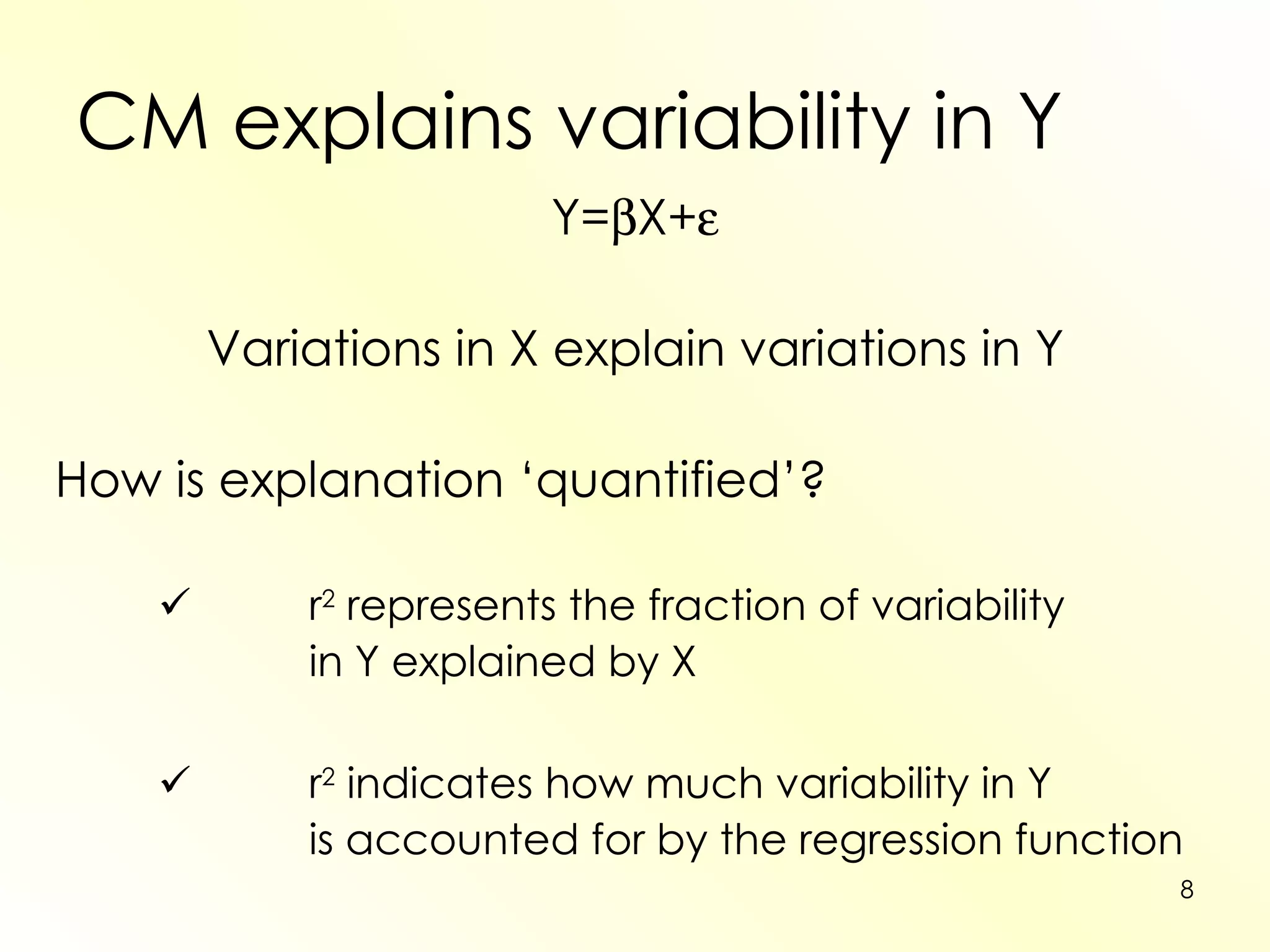 CM explains variability in Y Y=  X+  Variations in X explain variations in Y How is explanation ‘quantified’?  r 2  represents the fraction of variability  in Y explained by X    r 2  indicates how much variability in Y  is accounted for by the regression function 