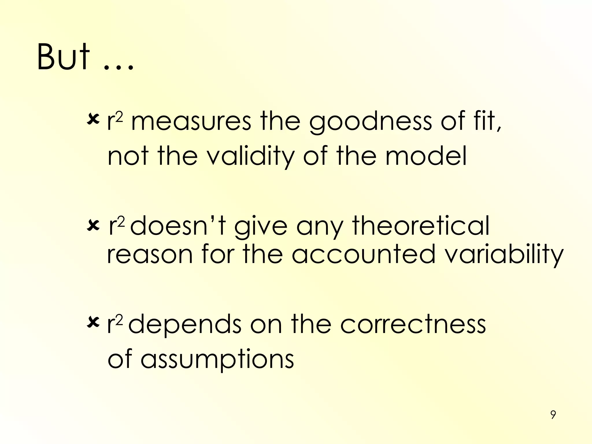 But … r 2  measures the goodness of fit,  not the validity of the model   r 2  doesn’t give any theoretical reason for the accounted variability r 2  depends on the correctness  of assumptions 