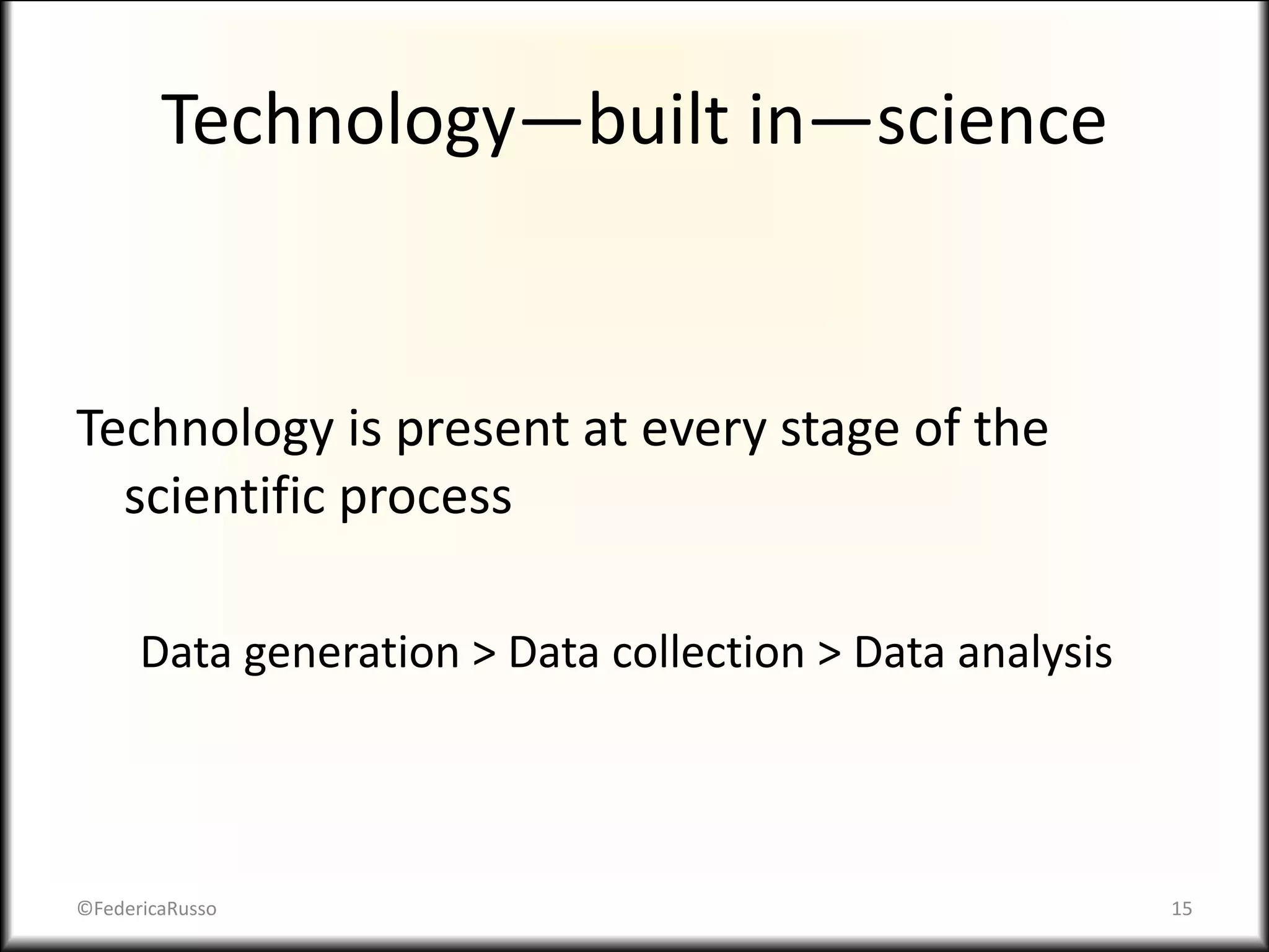 Technology—built in—science
Technology is present at every stage of the
scientific process
Data generation > Data collection > Data analysis
©FedericaRusso 15
 