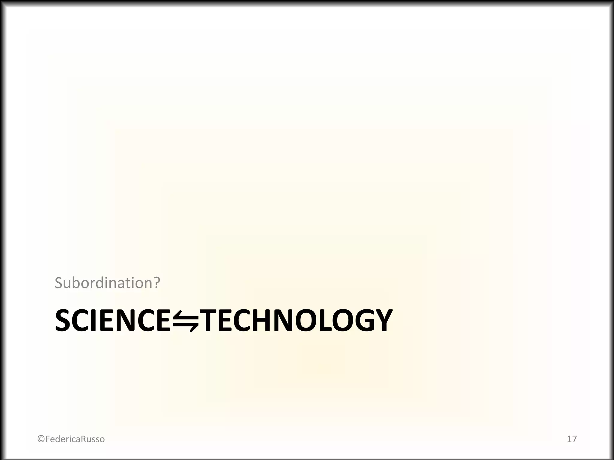 SCIENCE⇋TECHNOLOGY
Subordination?
©FedericaRusso 17
 