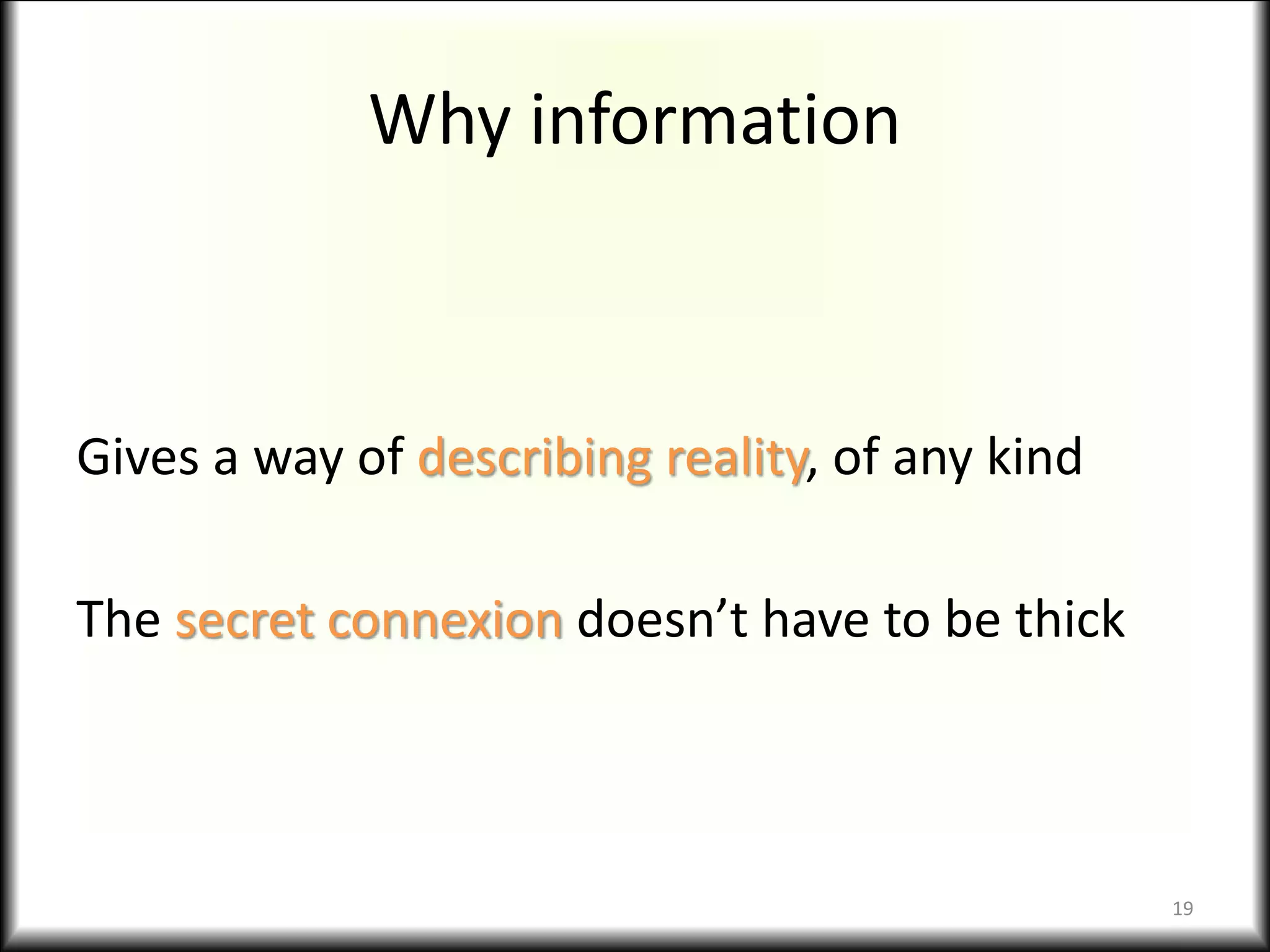 Why information
Gives a way of describing reality, of any kind
The secret connexion doesn’t have to be thick
19
 