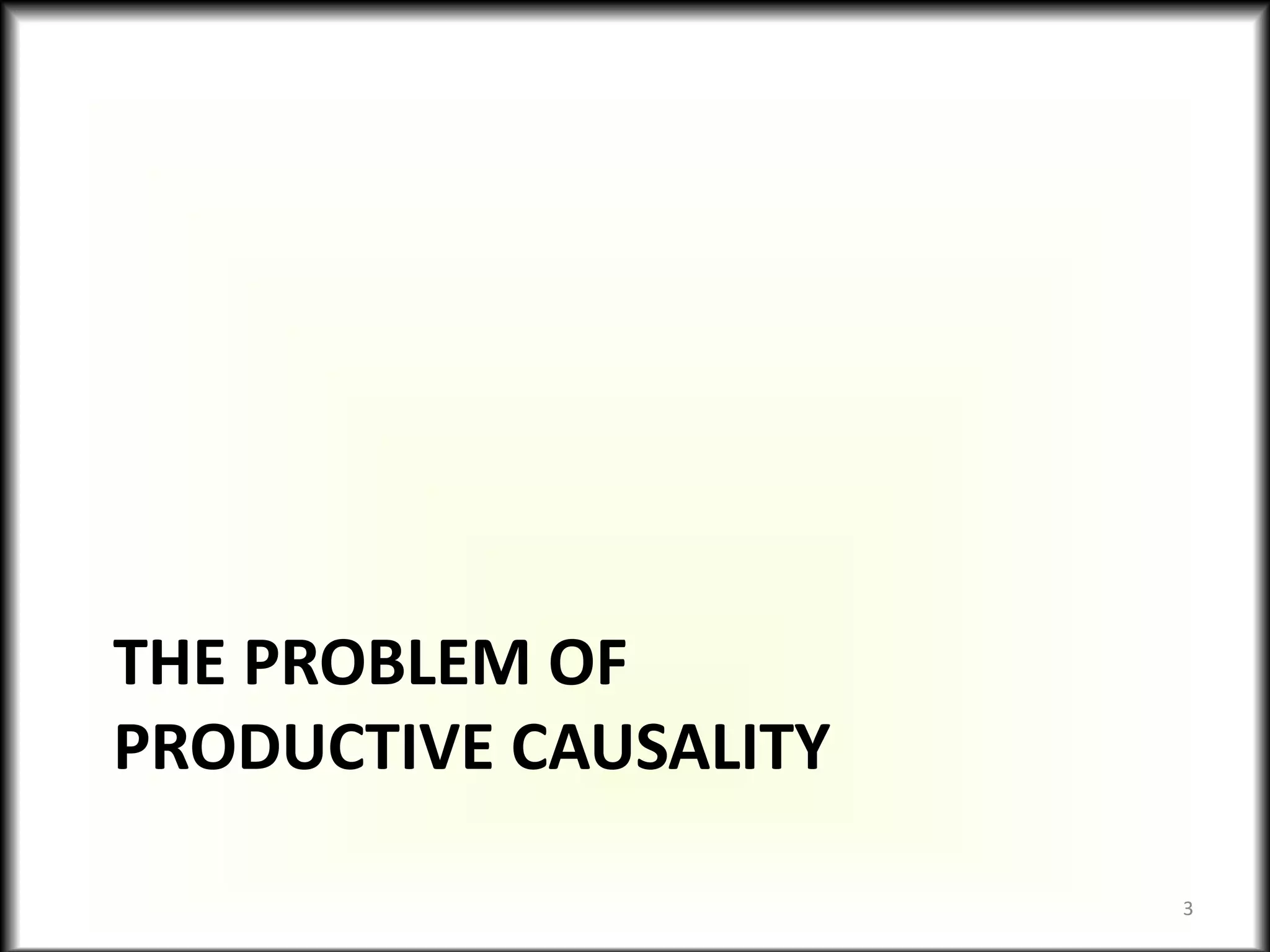 THE PROBLEM OF
PRODUCTIVE CAUSALITY
3
 