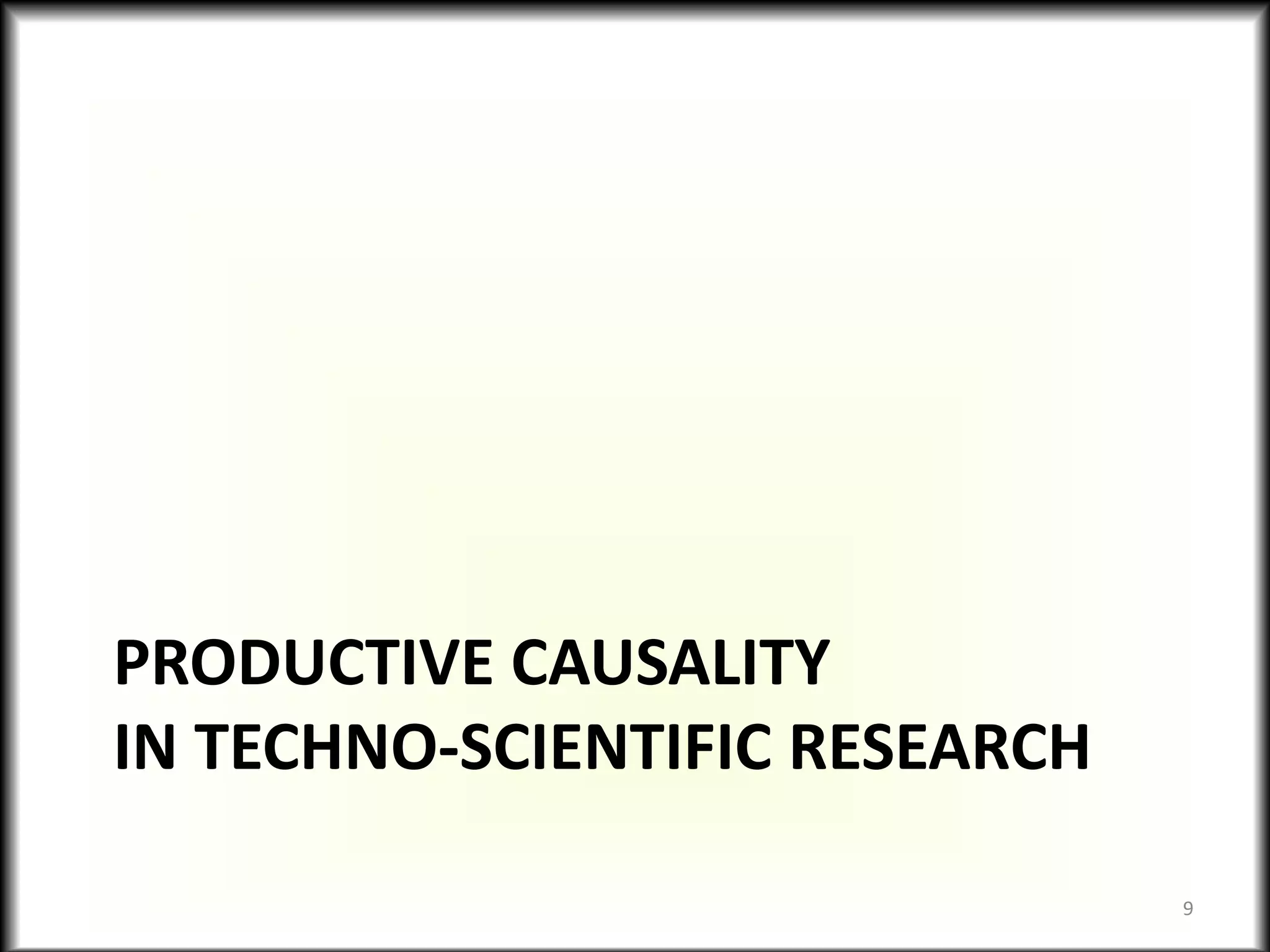 PRODUCTIVE CAUSALITY
IN TECHNO-SCIENTIFIC RESEARCH
9
 