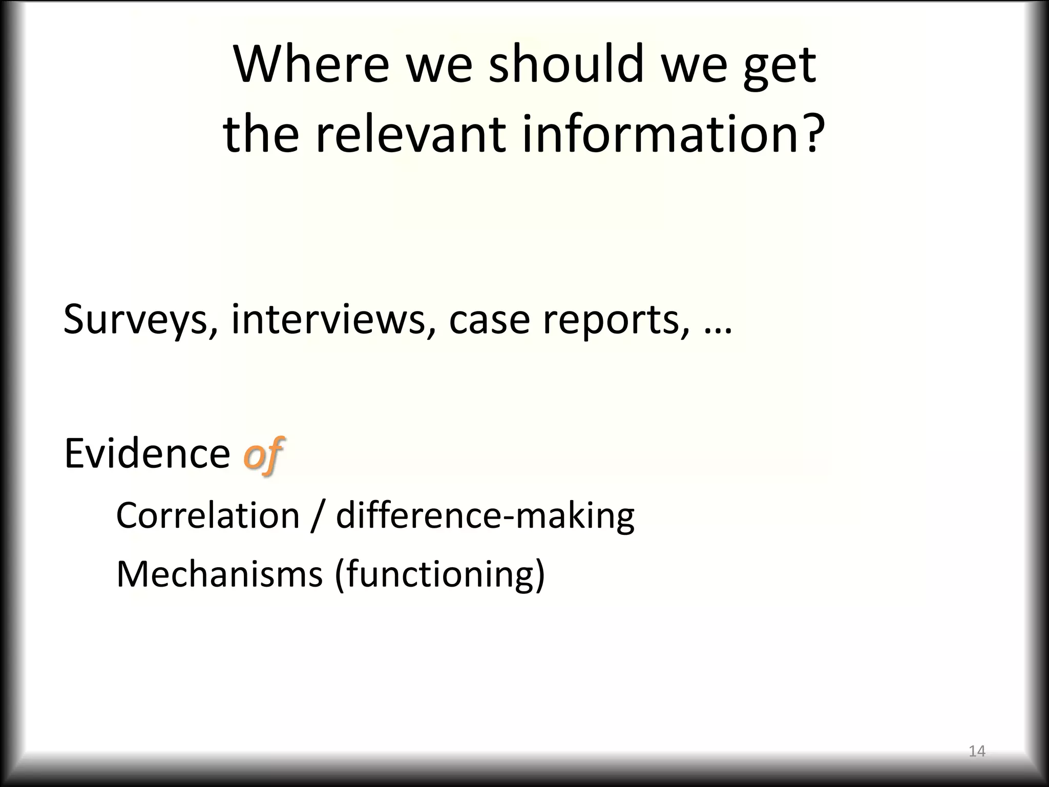 Where we should we get
the relevant information?
Surveys, interviews, case reports, …
Evidence of
Correlation / difference-making
Mechanisms (functioning)
14
 