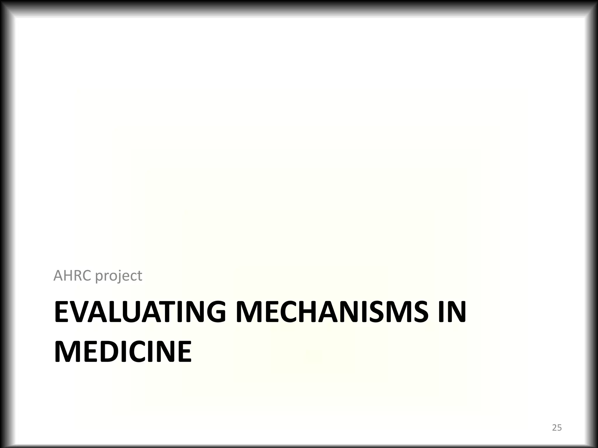 EVALUATING MECHANISMS IN
MEDICINE
AHRC project
25
 