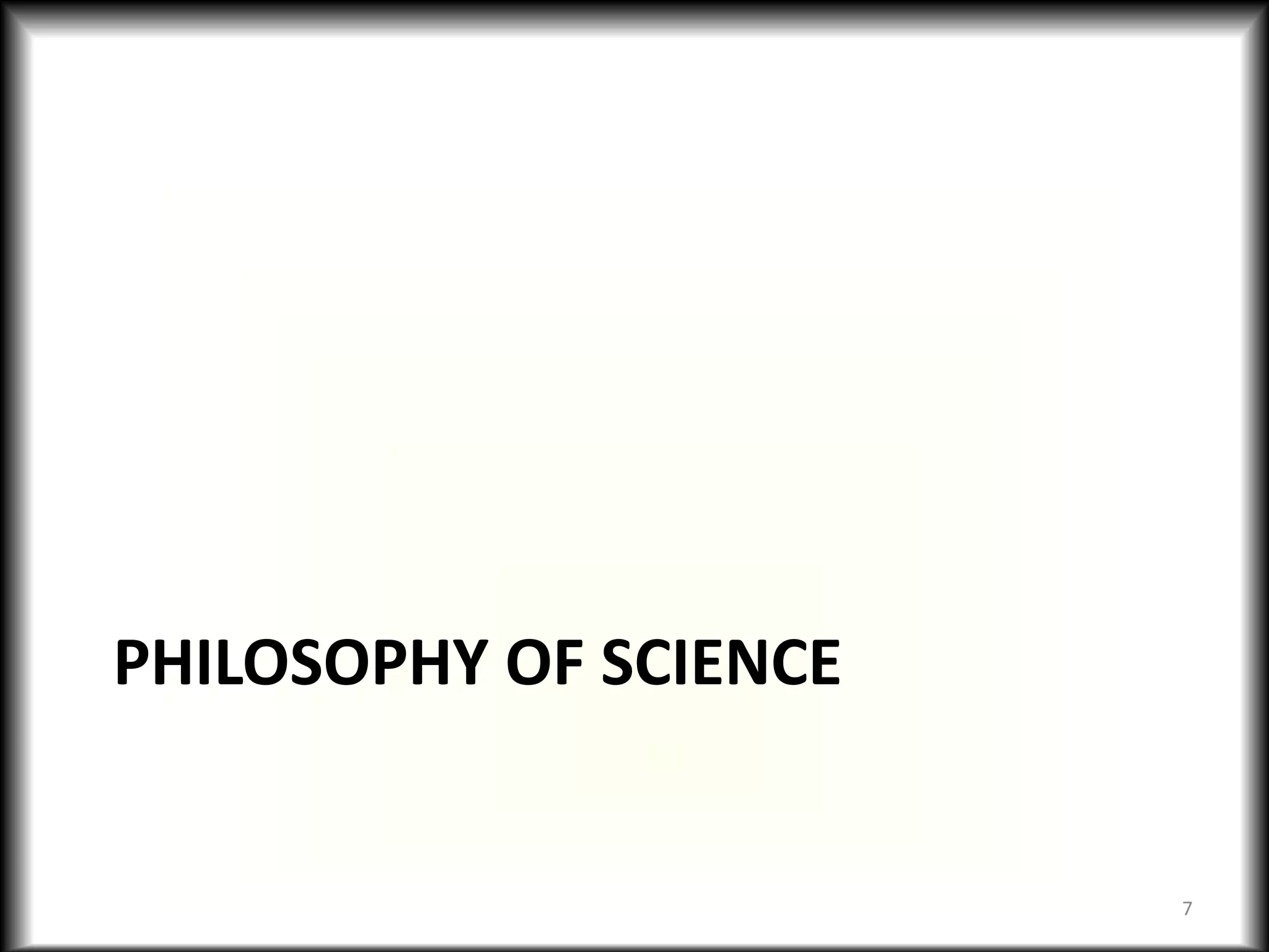 PHILOSOPHY OF SCIENCE
7
 