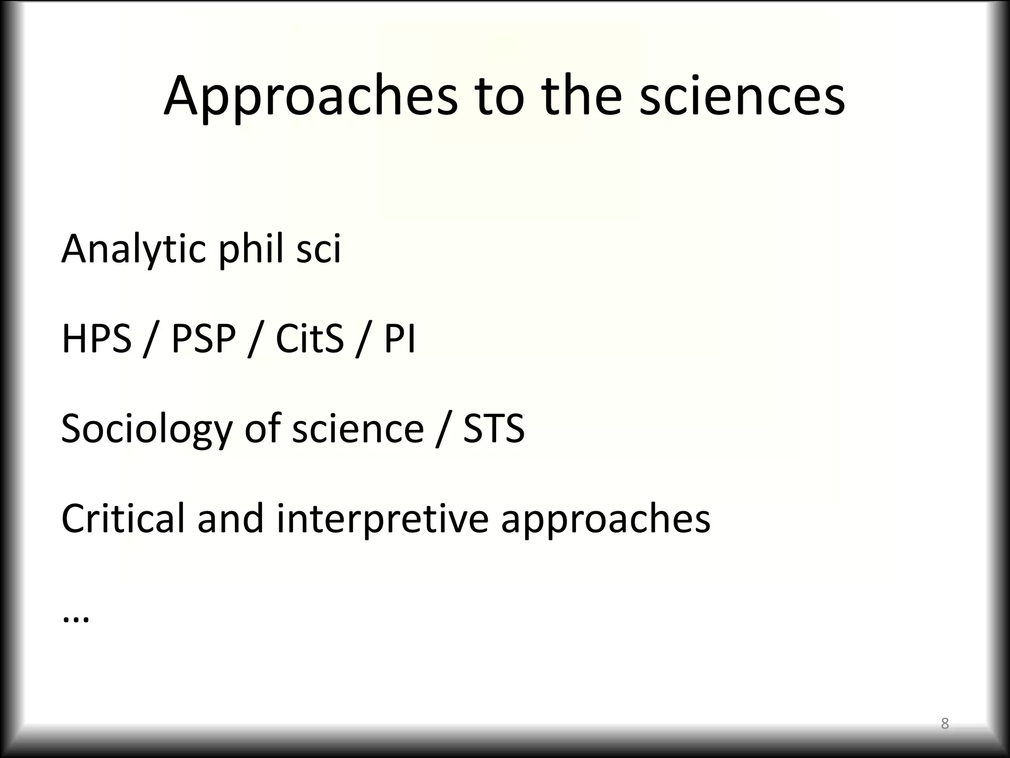 Approaches to the sciences
Analytic phil sci
HPS / PSP / CitS / PI
Sociology of science / STS
Critical and interpretive approaches
…
8
 