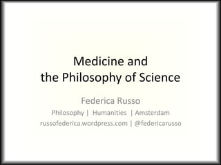 Medicine and
the Philosophy of Science
Federica Russo
Philosophy | Humanities | Amsterdam
russofederica.wordpress.com | @federicarusso
 