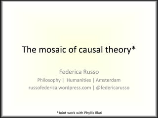 The mosaic of causal theory*
Federica Russo
Philosophy | Humanities | Amsterdam
russofederica.wordpress.com | @federicarusso
*Joint work with Phyllis Illari
 