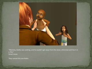 “Momma, Daddy was cooking, and he couldn’t get away from the stove, otherwise we’d burn in a  fire.”Smart move.They named this one Robin.