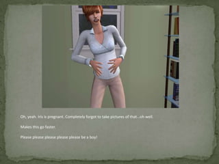Oh, yeah. Iris is pregnant. Completely forgot to take pictures of that…oh well.Makes this go faster. Please pleasepleasepleaseplease be a boy!