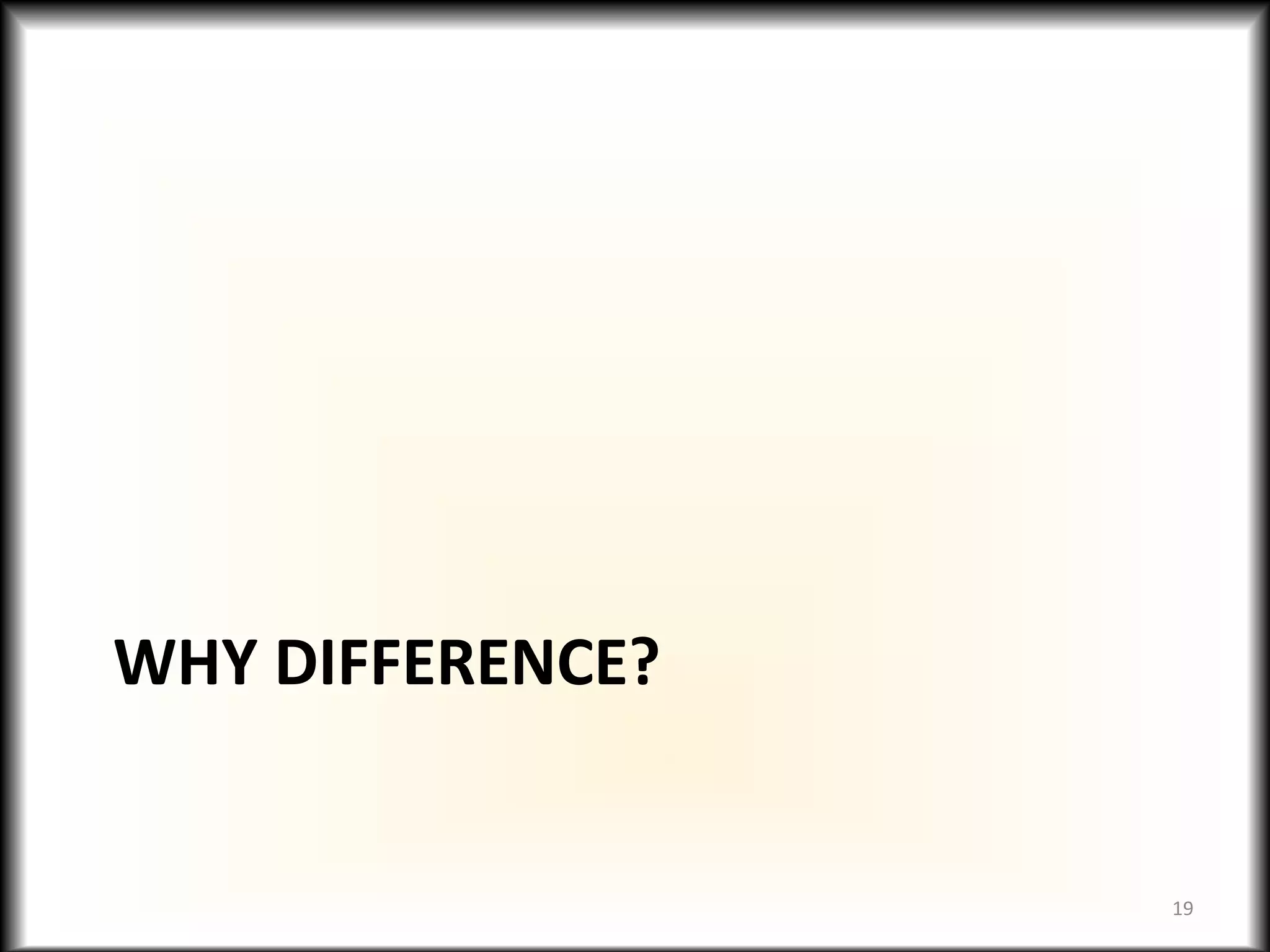 WHY DIFFERENCE?
19
 