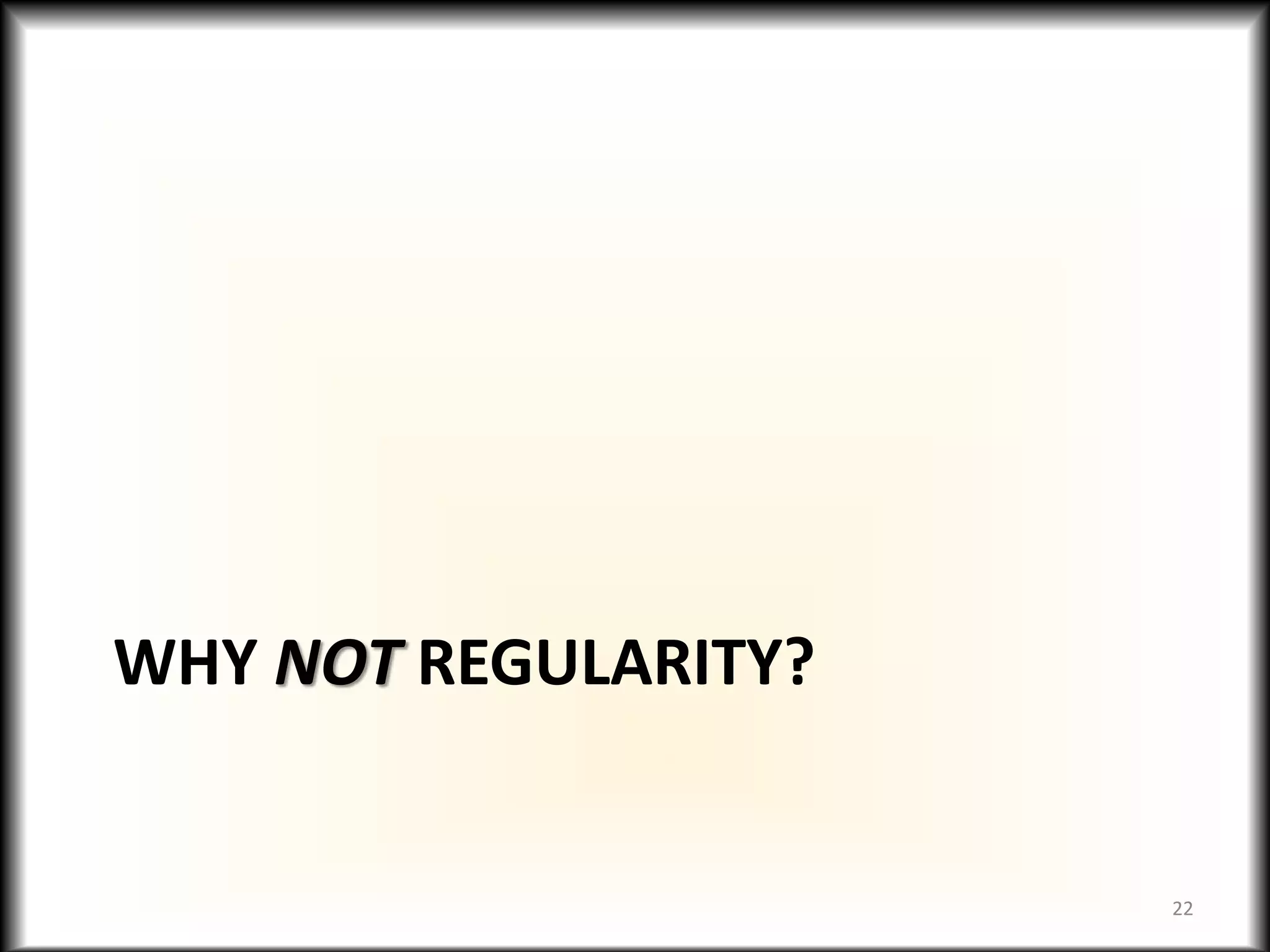 WHY NOT REGULARITY?
22
 