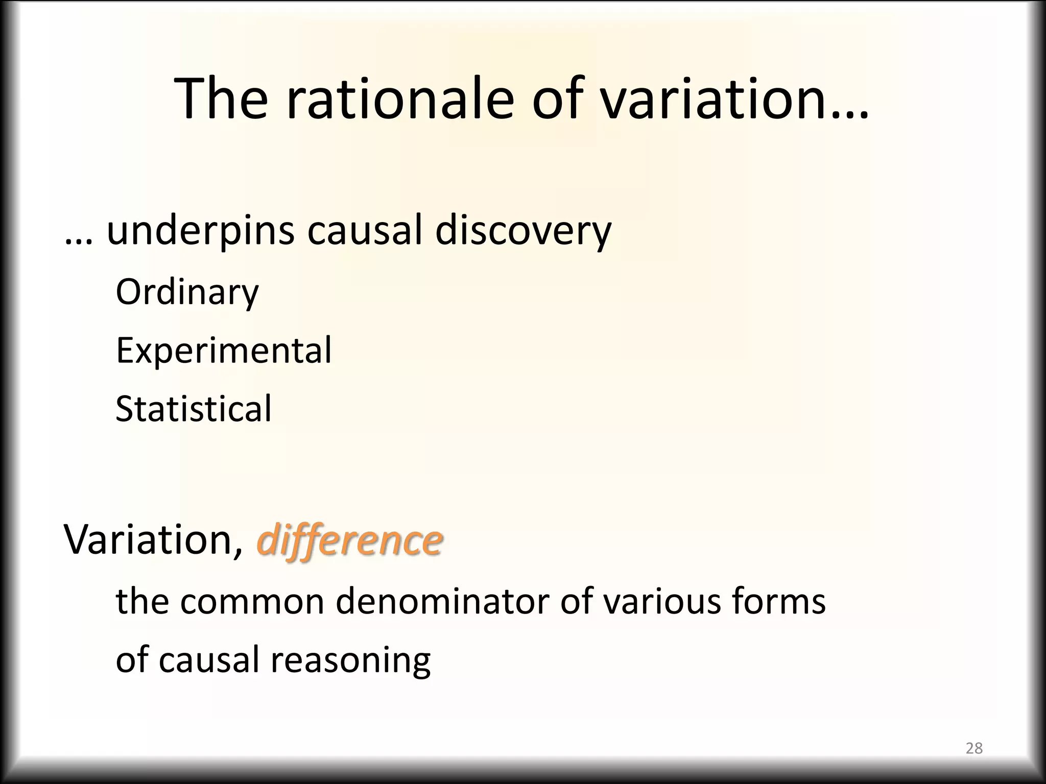 The rationale of variation…
… underpins causal discovery
Ordinary
Experimental
Statistical
Variation, difference
the common denominator of various forms
of causal reasoning
28
 