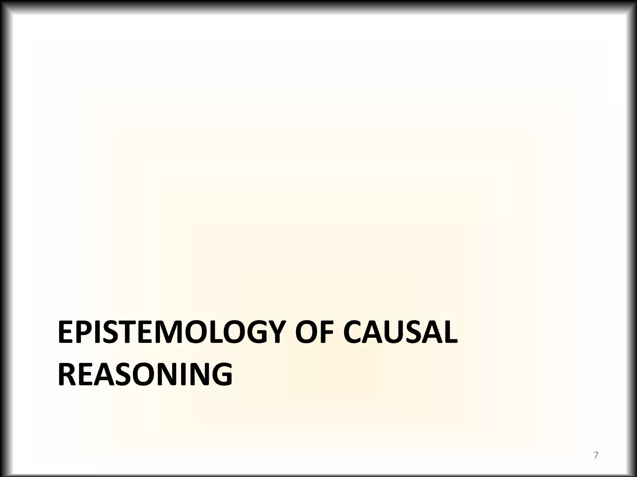 EPISTEMOLOGY OF CAUSAL
REASONING
7
 
