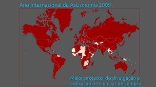 Ano Internacional de Astronomia 2009
Maior projecto de divulgação e
educação de ciências de sempre
 