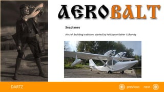 DARTZ previous next
Aircraft building traditions started by helicopter father I.Sikorsky
Seaplanes
 