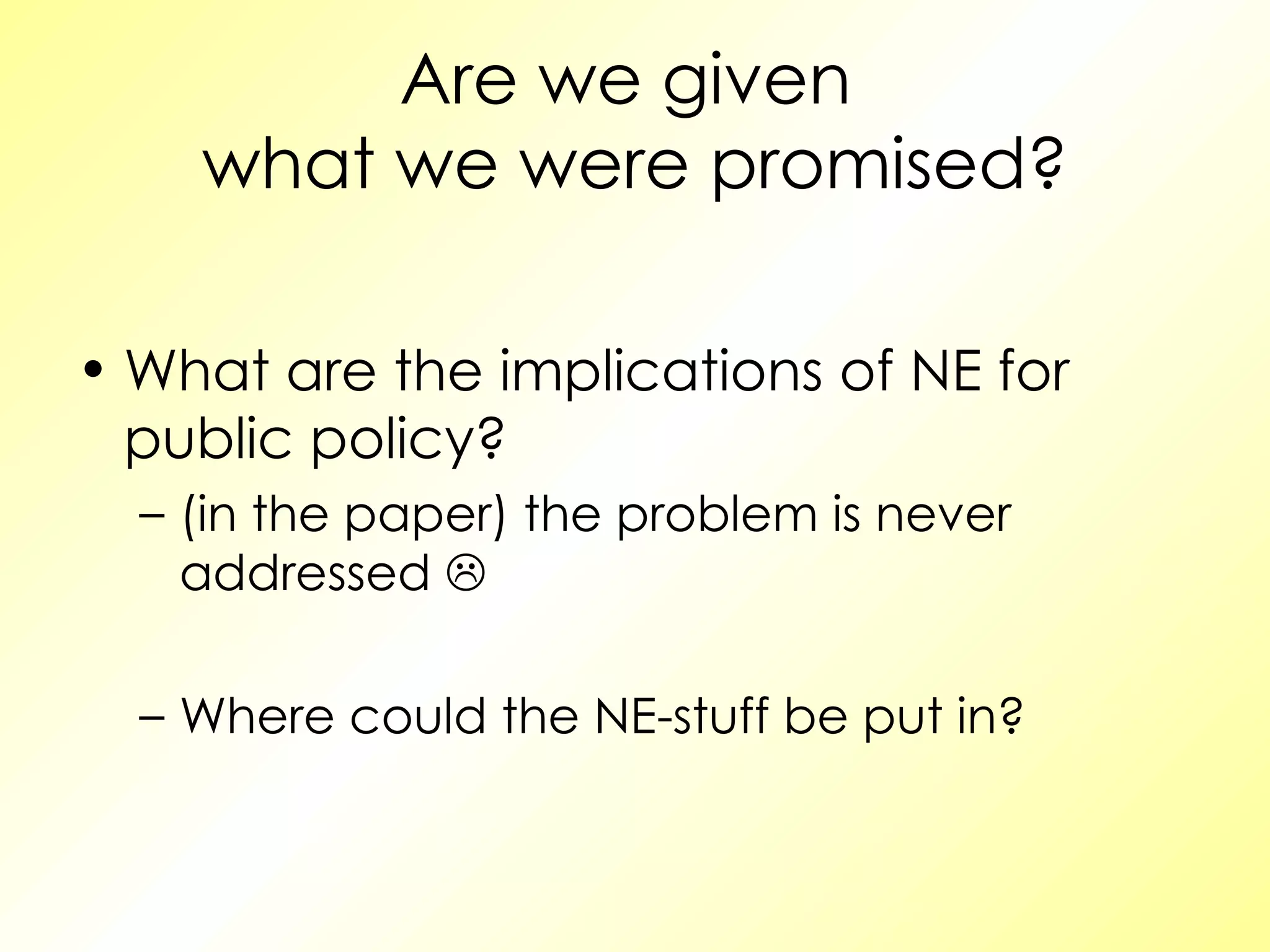 Are we given  what we were promised? What are the implications of NE for public policy? (in the paper) the problem is never addressed   Where could the NE-stuff be put in? 