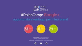 #DolabCamp: Google+ 
opportunità e vantaggi per il tuo brand 
 