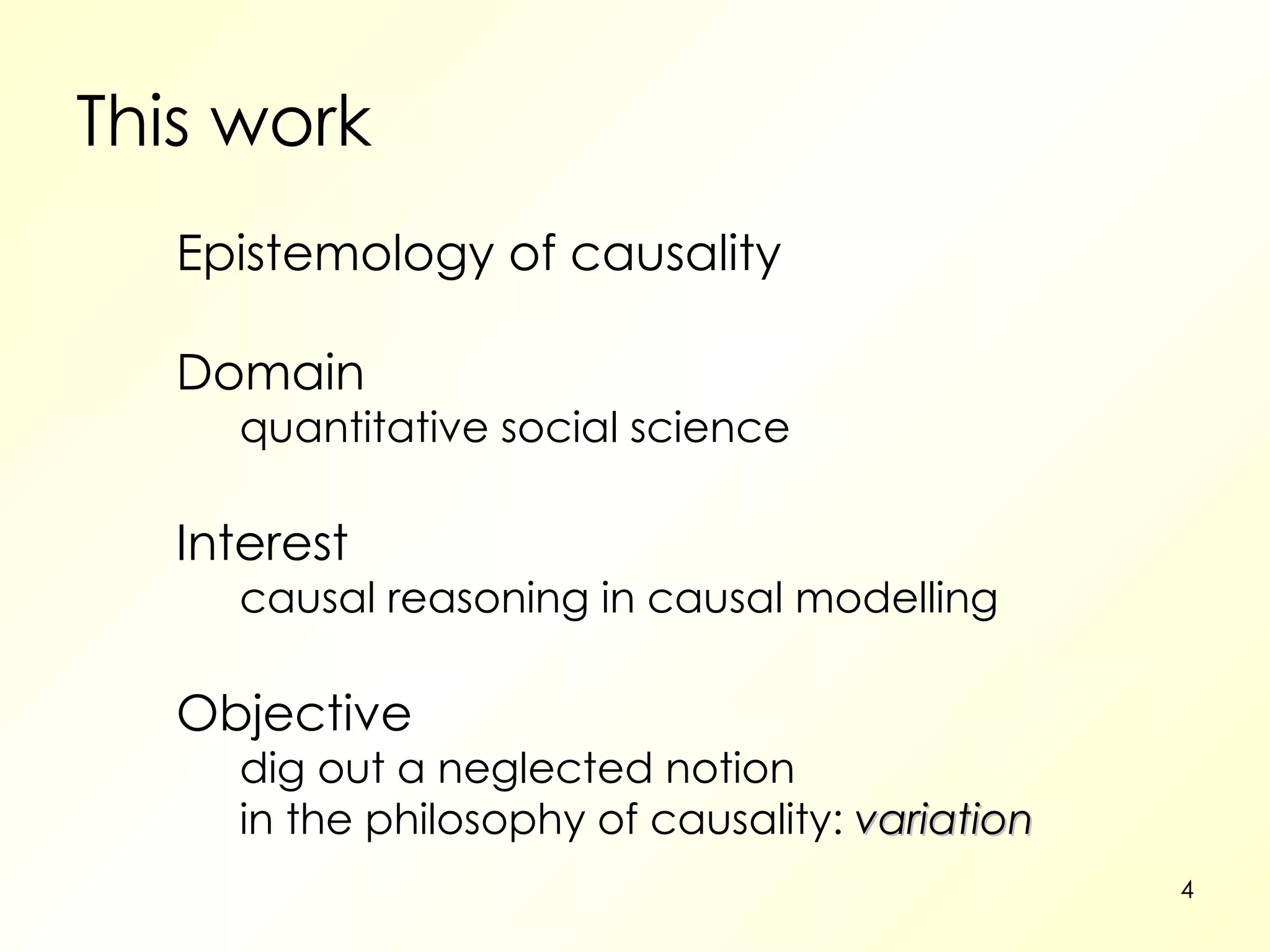 This work Epistemology of causality Domain quantitative social science Interest causal reasoning in causal modelling Objective dig out a neglected notion in the philosophy of causality:   variation 