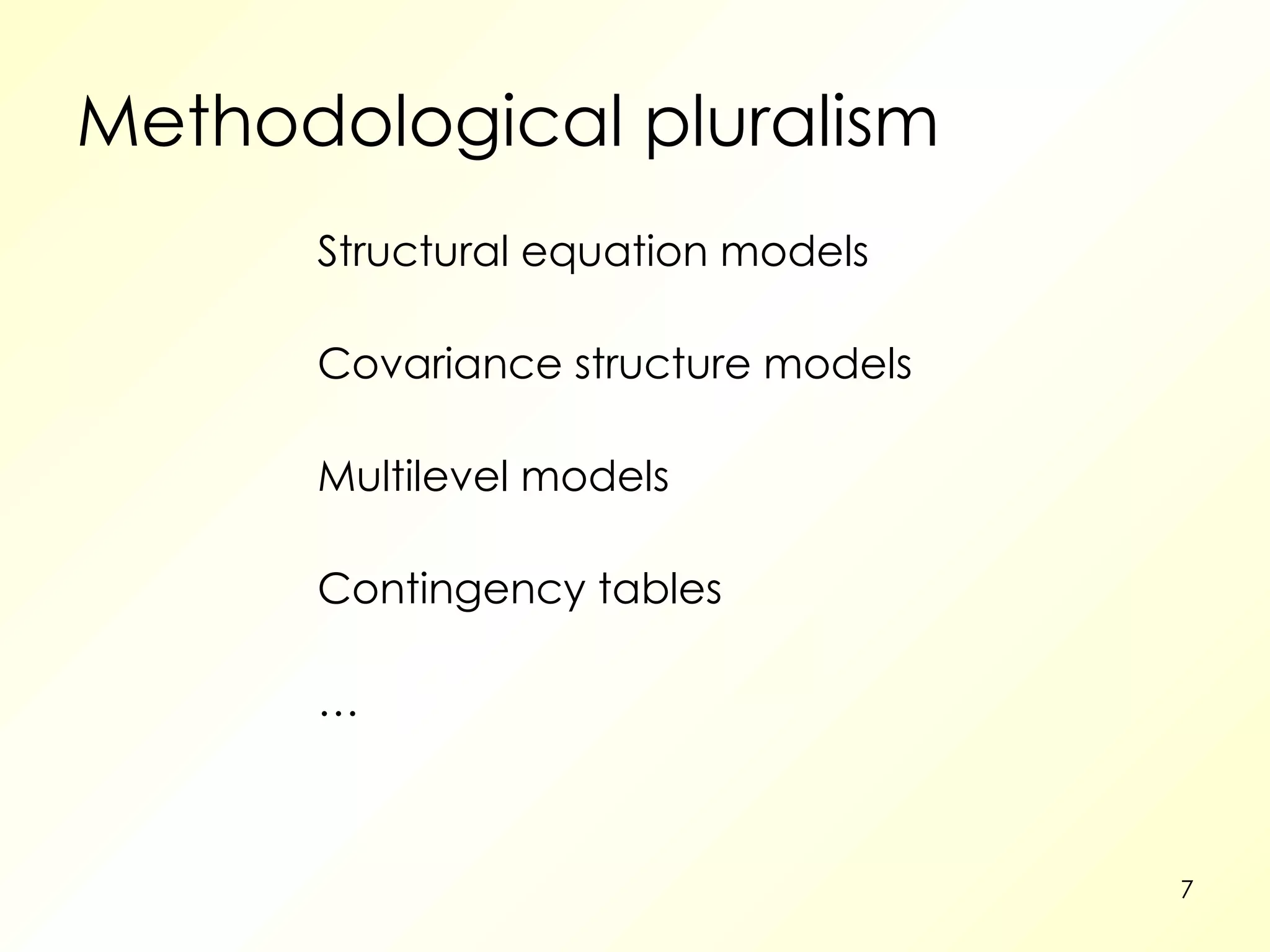 Methodological pluralism Structural equation models Covariance structure models Multilevel models Contingency tables … 