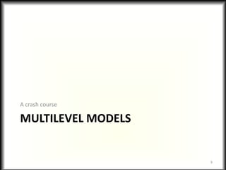 A crash course

MULTILEVEL MODELS


                    9
 