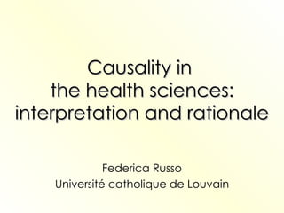 Causality in  the health sciences: interpretation and rationale Federica Russo Universit é  catholique de Louvain 