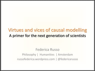Virtues and vices of causal modelling
A primer for the next generation of scientists
Federica Russo
Philosophy | Humanities | Amsterdam
russofederica.wordpress.com | @federicarusso
 