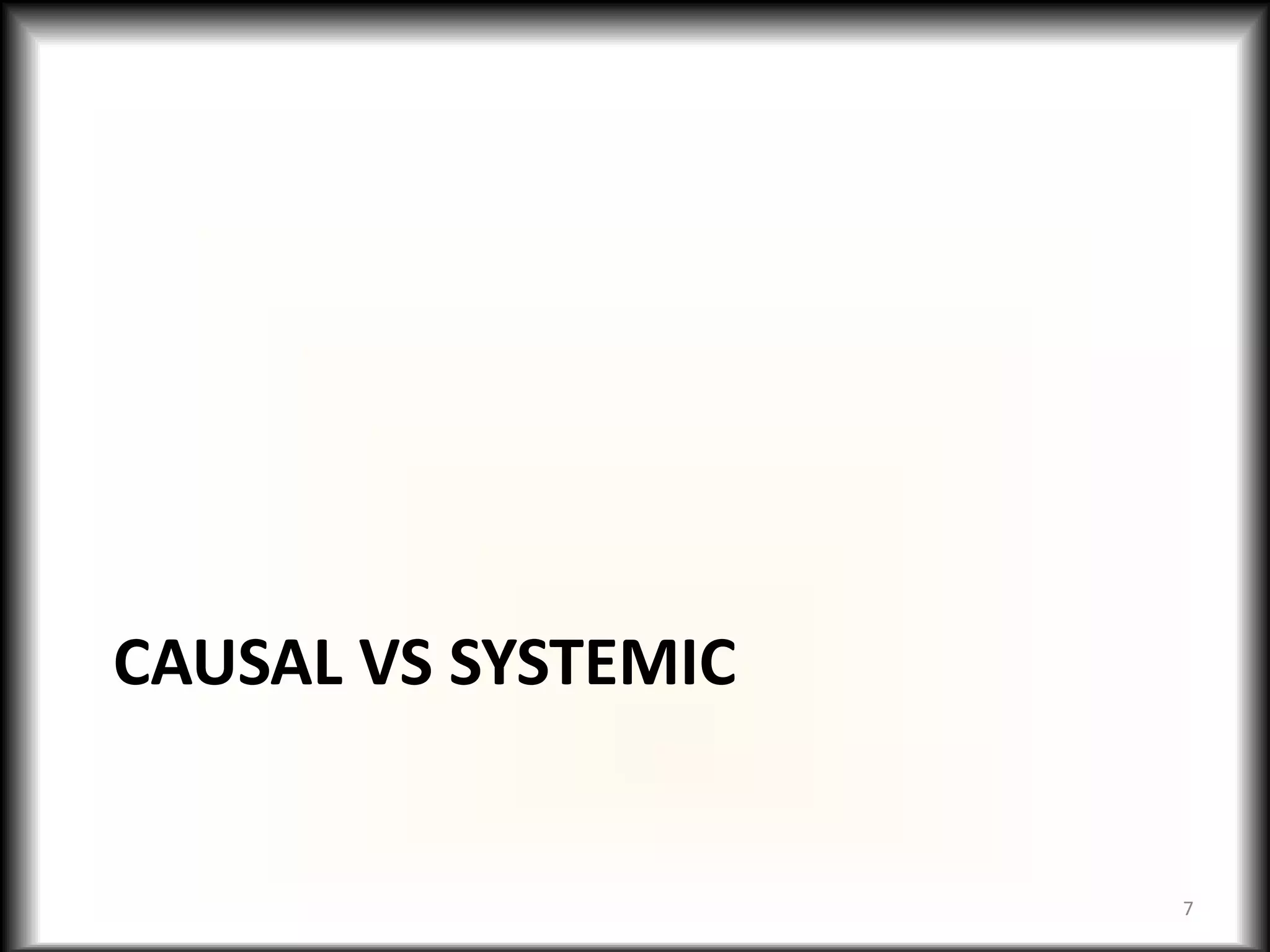 CAUSAL VS SYSTEMIC


                     7
 